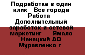 Подработка в один клик - Все города Работа » Дополнительный заработок и сетевой маркетинг   . Ямало-Ненецкий АО,Муравленко г.